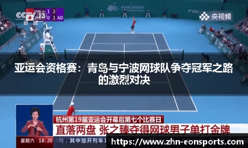 亚运会资格赛：青岛与宁波网球队争夺冠军之路的激烈对决