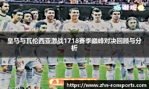 皇马与瓦伦西亚激战1718赛季巅峰对决回顾与分析